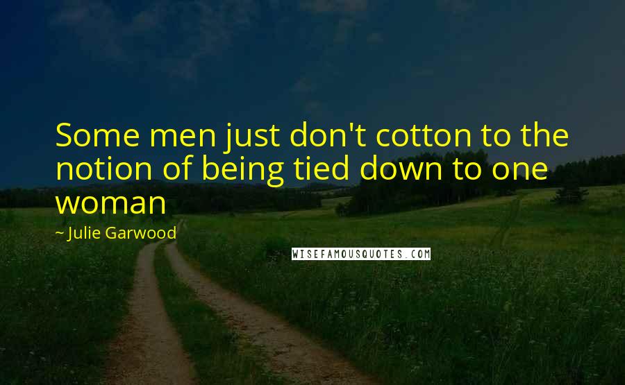 Julie Garwood Quotes: Some men just don't cotton to the notion of being tied down to one woman