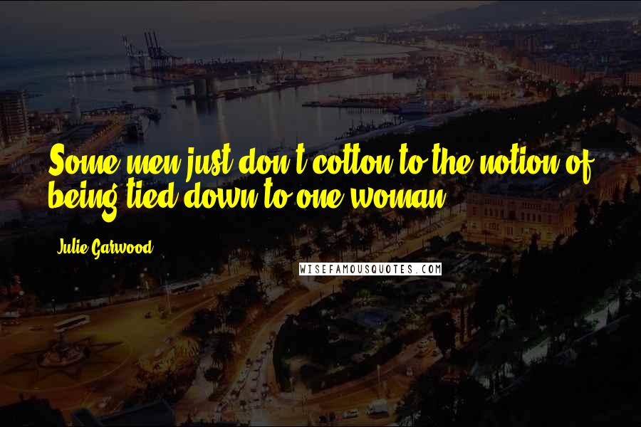 Julie Garwood Quotes: Some men just don't cotton to the notion of being tied down to one woman