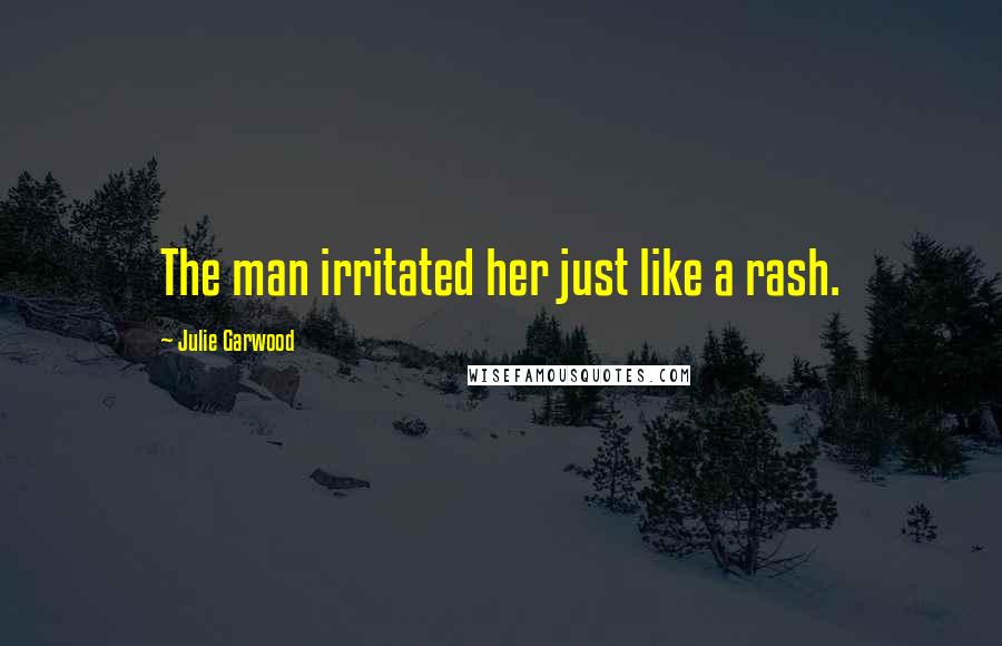 Julie Garwood Quotes: The man irritated her just like a rash.