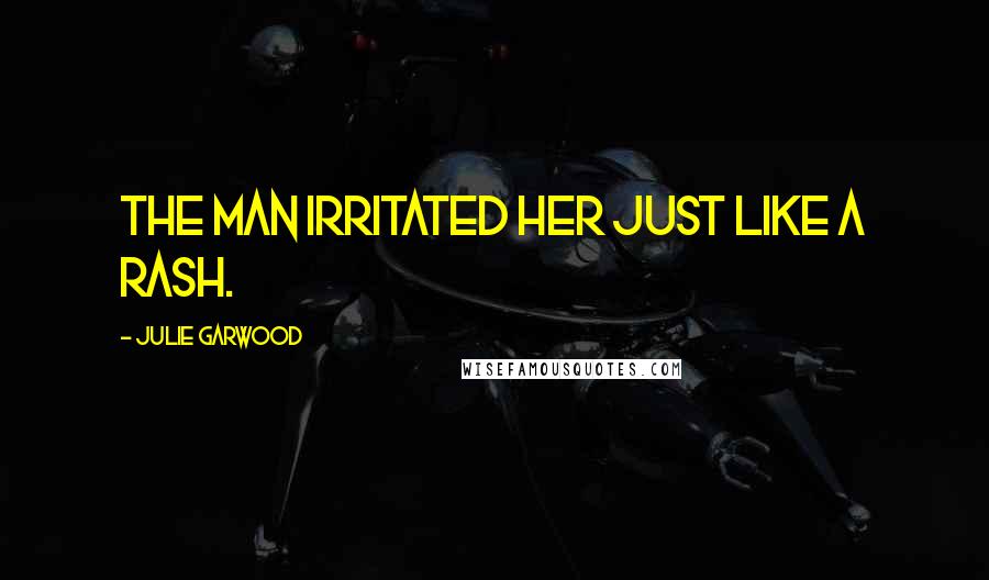 Julie Garwood Quotes: The man irritated her just like a rash.