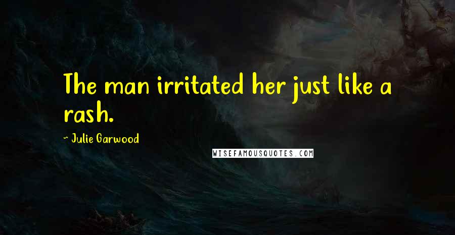 Julie Garwood Quotes: The man irritated her just like a rash.