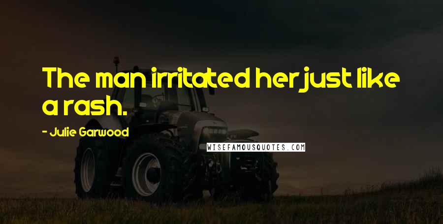 Julie Garwood Quotes: The man irritated her just like a rash.