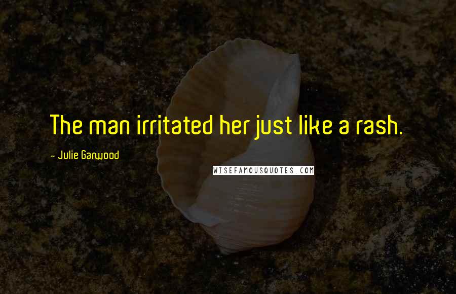 Julie Garwood Quotes: The man irritated her just like a rash.