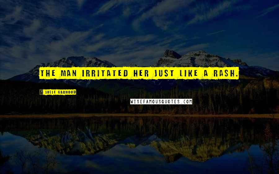 Julie Garwood Quotes: The man irritated her just like a rash.