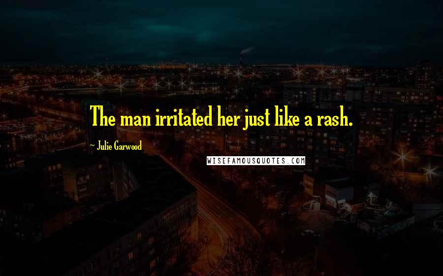 Julie Garwood Quotes: The man irritated her just like a rash.