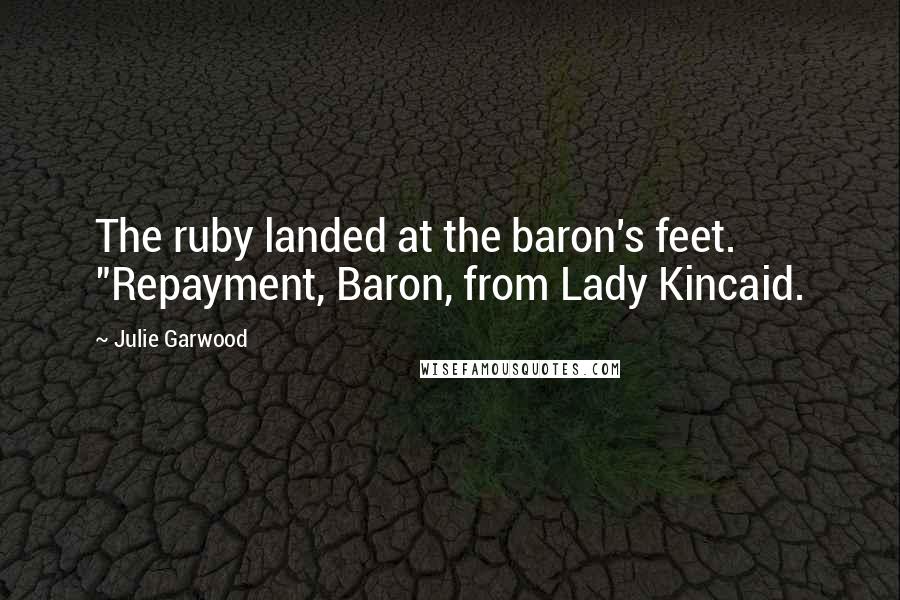 Julie Garwood Quotes: The ruby landed at the baron's feet. "Repayment, Baron, from Lady Kincaid.