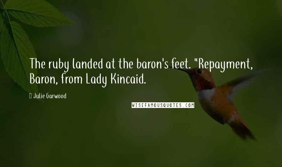 Julie Garwood Quotes: The ruby landed at the baron's feet. "Repayment, Baron, from Lady Kincaid.