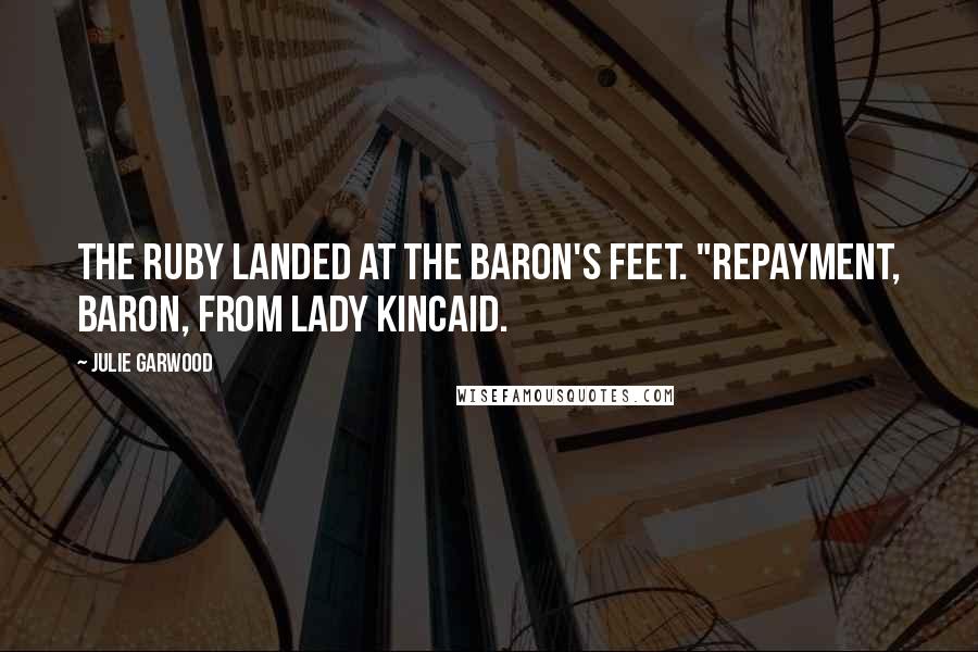 Julie Garwood Quotes: The ruby landed at the baron's feet. "Repayment, Baron, from Lady Kincaid.