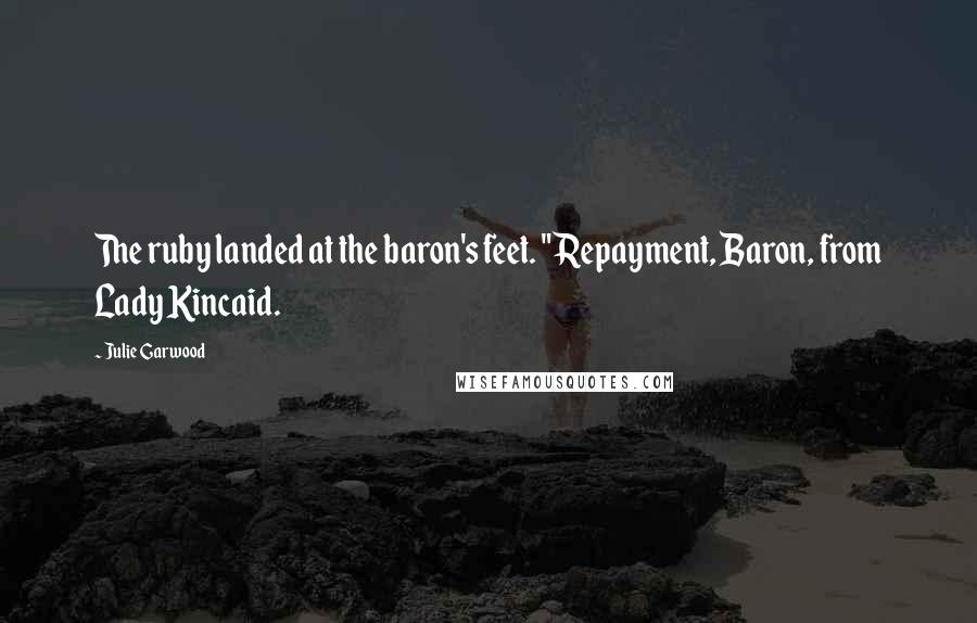 Julie Garwood Quotes: The ruby landed at the baron's feet. "Repayment, Baron, from Lady Kincaid.