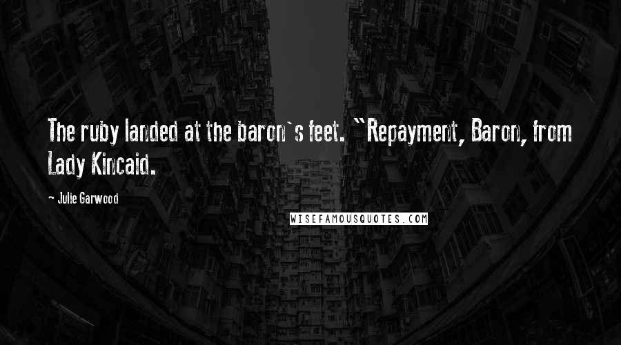 Julie Garwood Quotes: The ruby landed at the baron's feet. "Repayment, Baron, from Lady Kincaid.