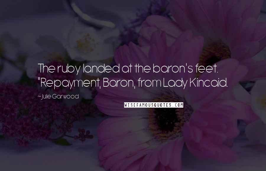 Julie Garwood Quotes: The ruby landed at the baron's feet. "Repayment, Baron, from Lady Kincaid.