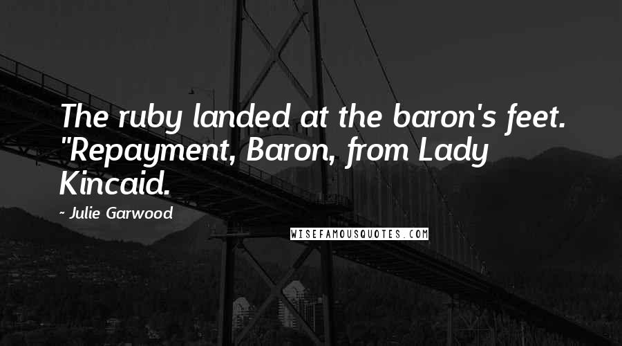 Julie Garwood Quotes: The ruby landed at the baron's feet. "Repayment, Baron, from Lady Kincaid.
