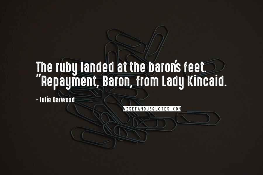 Julie Garwood Quotes: The ruby landed at the baron's feet. "Repayment, Baron, from Lady Kincaid.