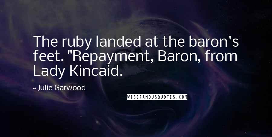 Julie Garwood Quotes: The ruby landed at the baron's feet. "Repayment, Baron, from Lady Kincaid.