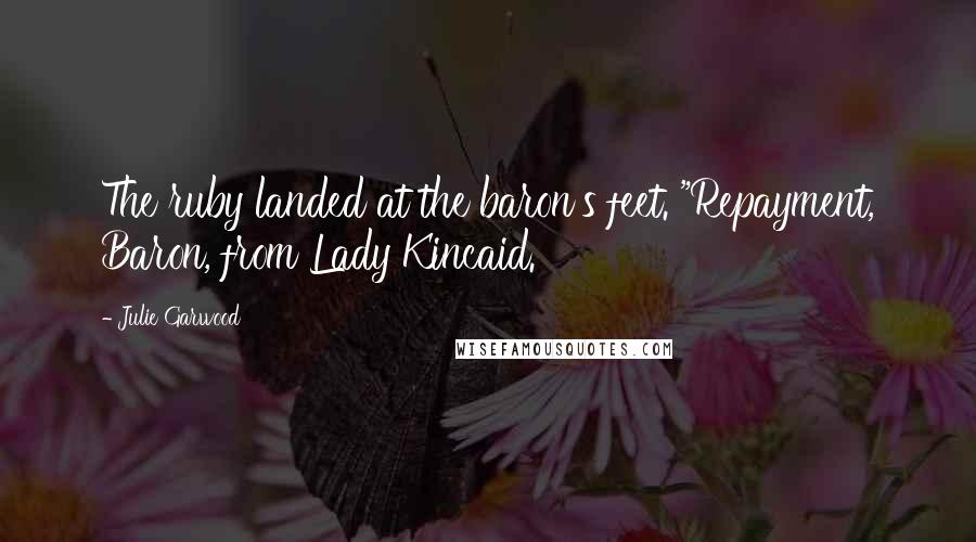 Julie Garwood Quotes: The ruby landed at the baron's feet. "Repayment, Baron, from Lady Kincaid.