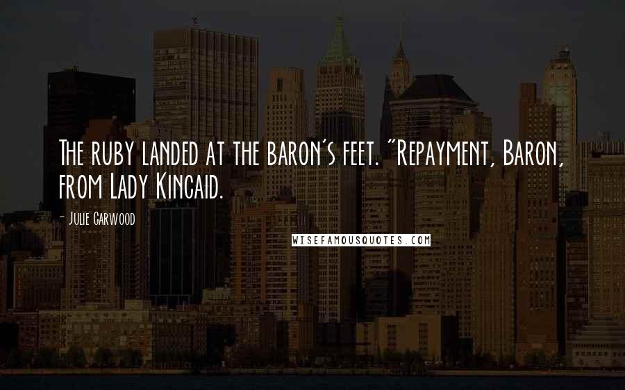 Julie Garwood Quotes: The ruby landed at the baron's feet. "Repayment, Baron, from Lady Kincaid.