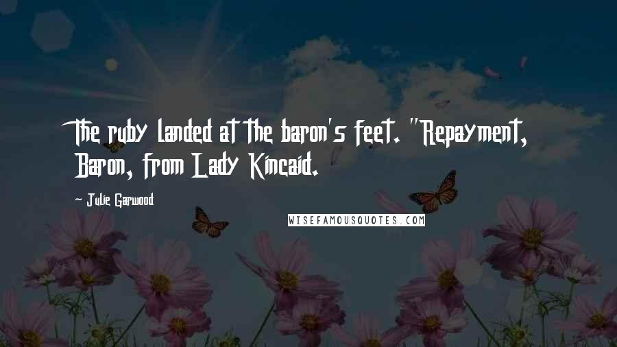 Julie Garwood Quotes: The ruby landed at the baron's feet. "Repayment, Baron, from Lady Kincaid.