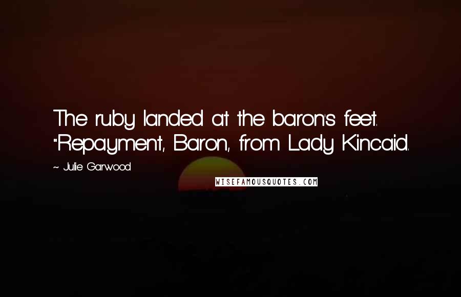 Julie Garwood Quotes: The ruby landed at the baron's feet. "Repayment, Baron, from Lady Kincaid.