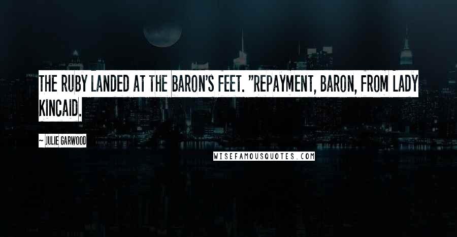 Julie Garwood Quotes: The ruby landed at the baron's feet. "Repayment, Baron, from Lady Kincaid.