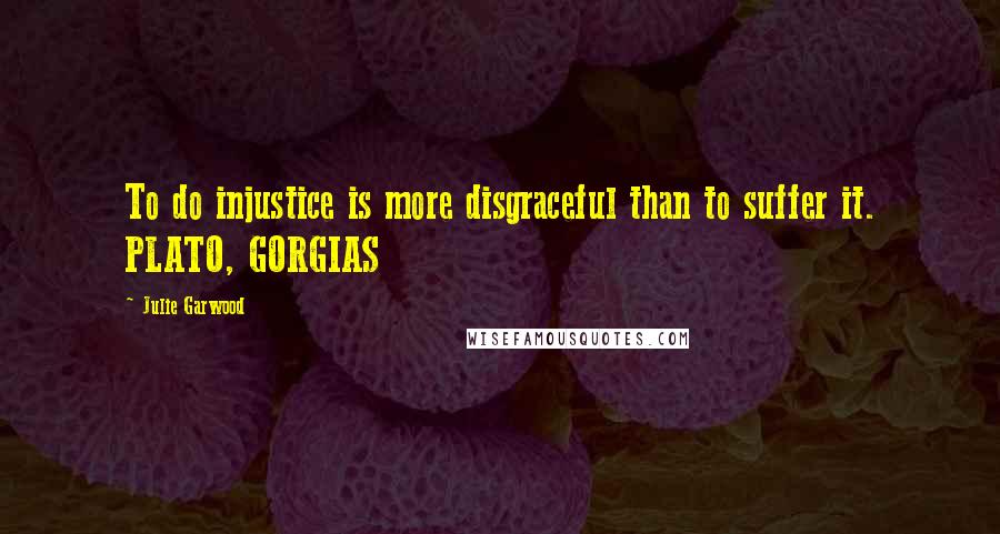 Julie Garwood Quotes: To do injustice is more disgraceful than to suffer it. PLATO, GORGIAS
