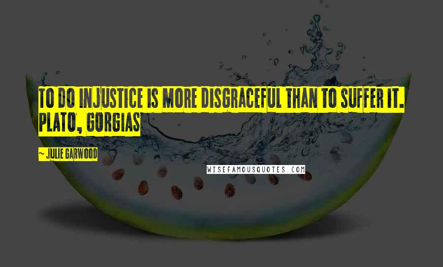 Julie Garwood Quotes: To do injustice is more disgraceful than to suffer it. PLATO, GORGIAS