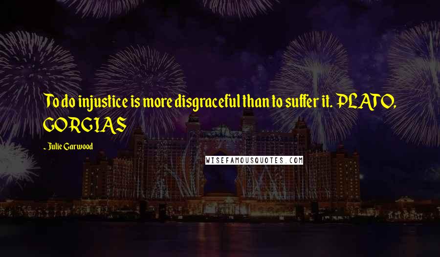 Julie Garwood Quotes: To do injustice is more disgraceful than to suffer it. PLATO, GORGIAS