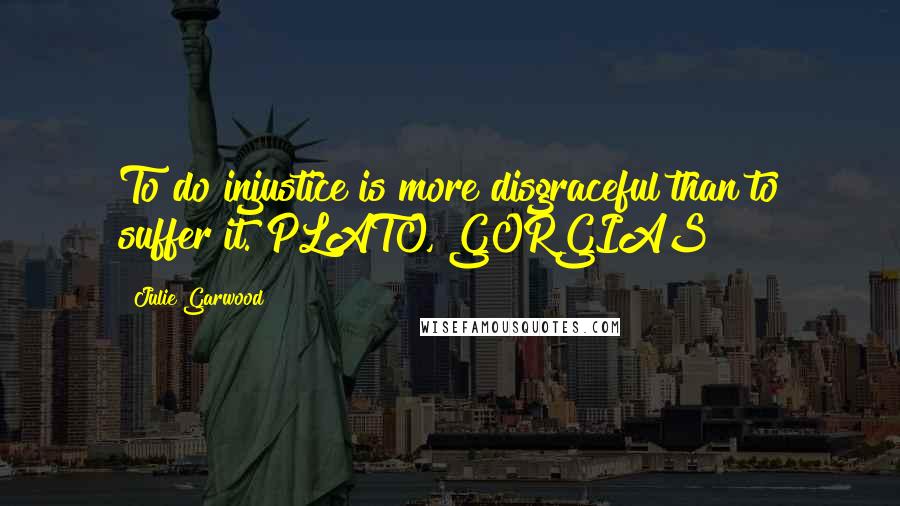 Julie Garwood Quotes: To do injustice is more disgraceful than to suffer it. PLATO, GORGIAS