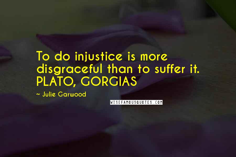 Julie Garwood Quotes: To do injustice is more disgraceful than to suffer it. PLATO, GORGIAS