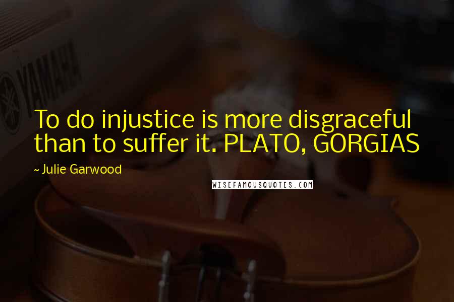 Julie Garwood Quotes: To do injustice is more disgraceful than to suffer it. PLATO, GORGIAS