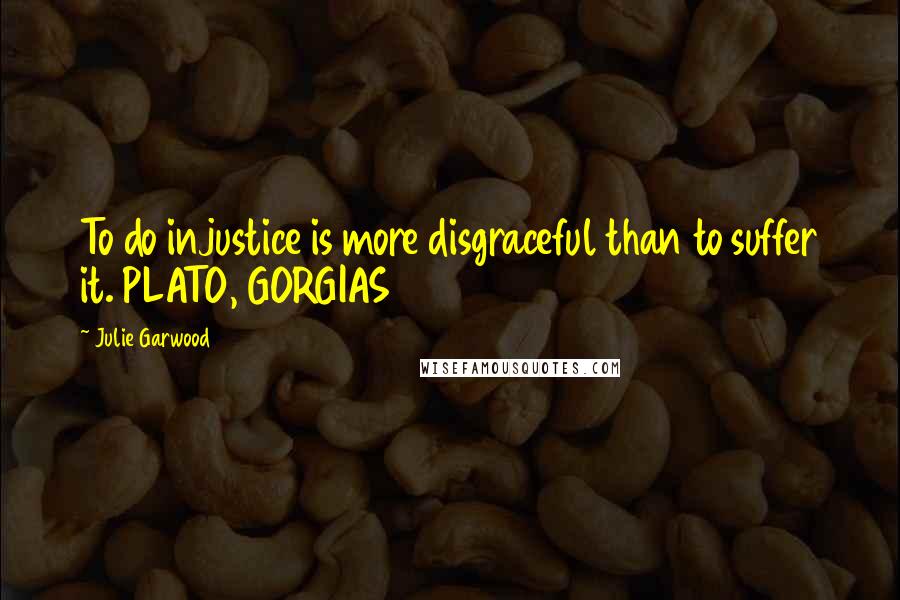 Julie Garwood Quotes: To do injustice is more disgraceful than to suffer it. PLATO, GORGIAS