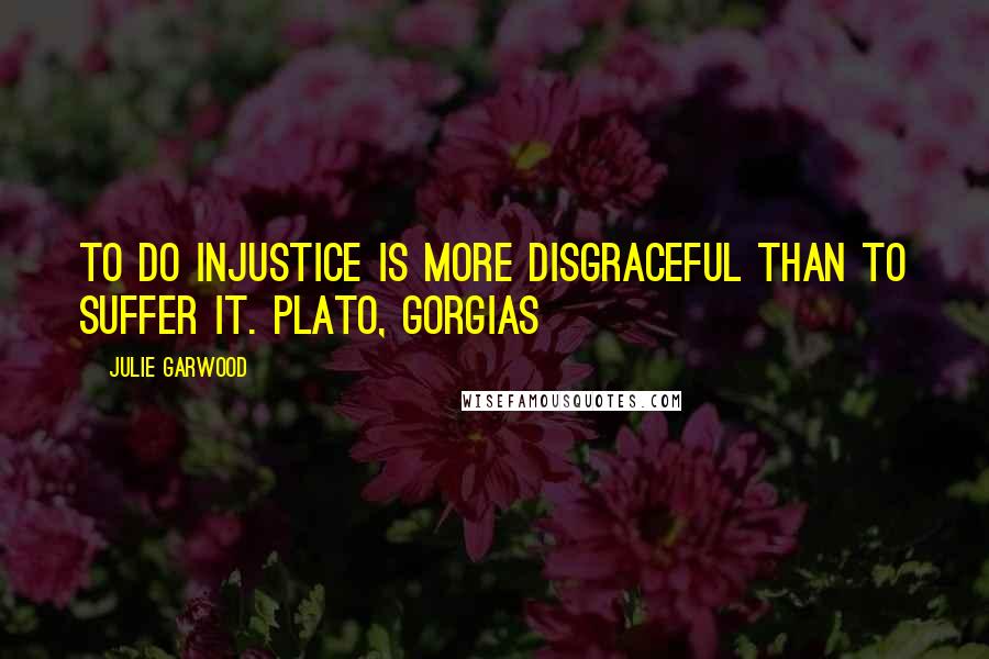 Julie Garwood Quotes: To do injustice is more disgraceful than to suffer it. PLATO, GORGIAS