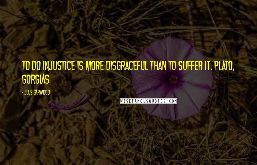 Julie Garwood Quotes: To do injustice is more disgraceful than to suffer it. PLATO, GORGIAS