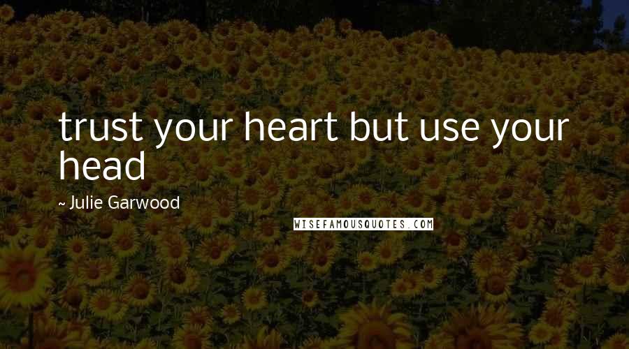Julie Garwood Quotes: trust your heart but use your head