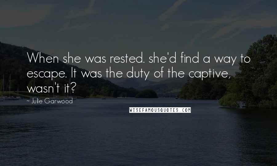 Julie Garwood Quotes: When she was rested. she'd find a way to escape. It was the duty of the captive, wasn't it?