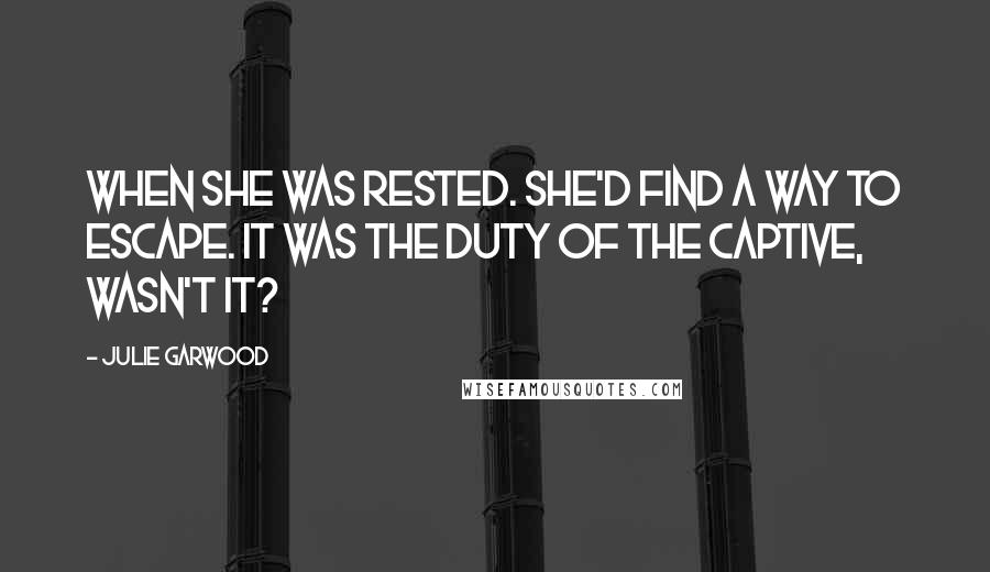 Julie Garwood Quotes: When she was rested. she'd find a way to escape. It was the duty of the captive, wasn't it?