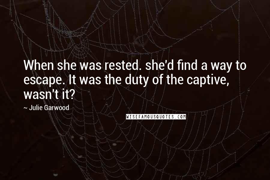 Julie Garwood Quotes: When she was rested. she'd find a way to escape. It was the duty of the captive, wasn't it?