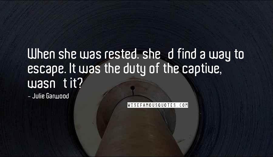 Julie Garwood Quotes: When she was rested. she'd find a way to escape. It was the duty of the captive, wasn't it?