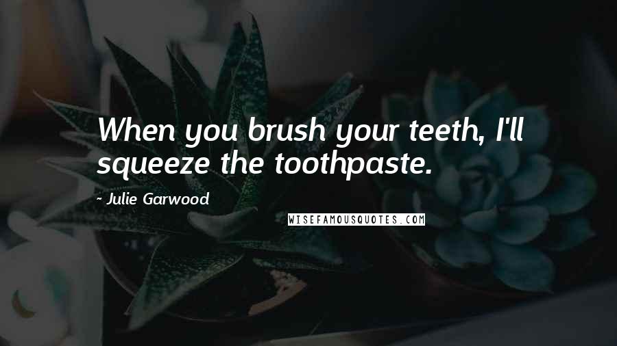 Julie Garwood Quotes: When you brush your teeth, I'll squeeze the toothpaste.