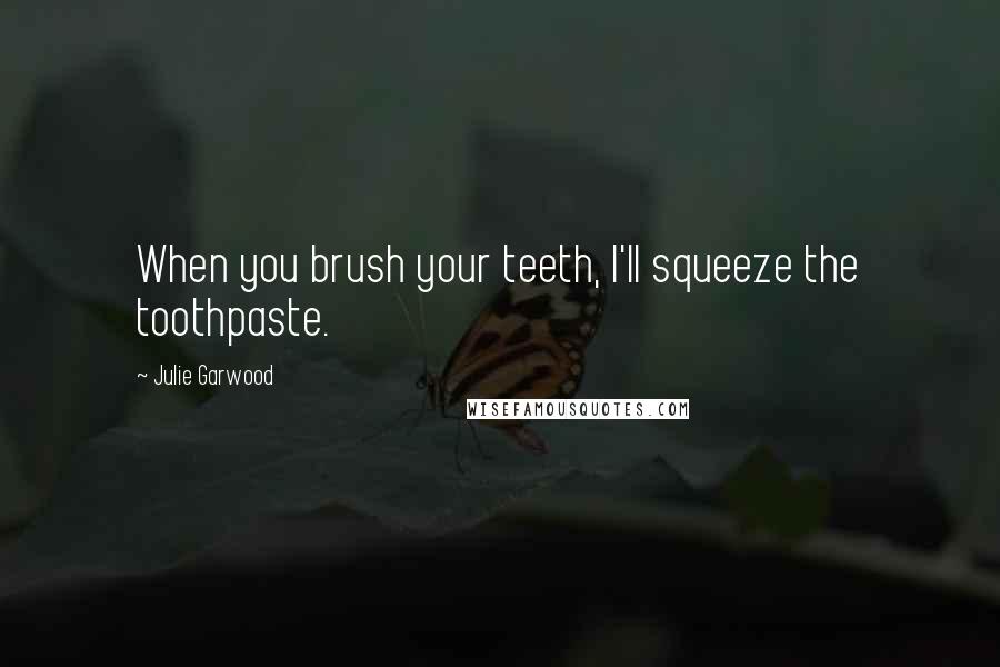 Julie Garwood Quotes: When you brush your teeth, I'll squeeze the toothpaste.