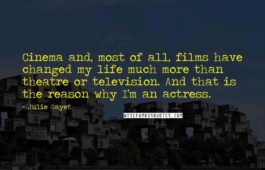 Julie Gayet Quotes: Cinema and, most of all, films have changed my life much more than theatre or television. And that is the reason why I'm an actress.