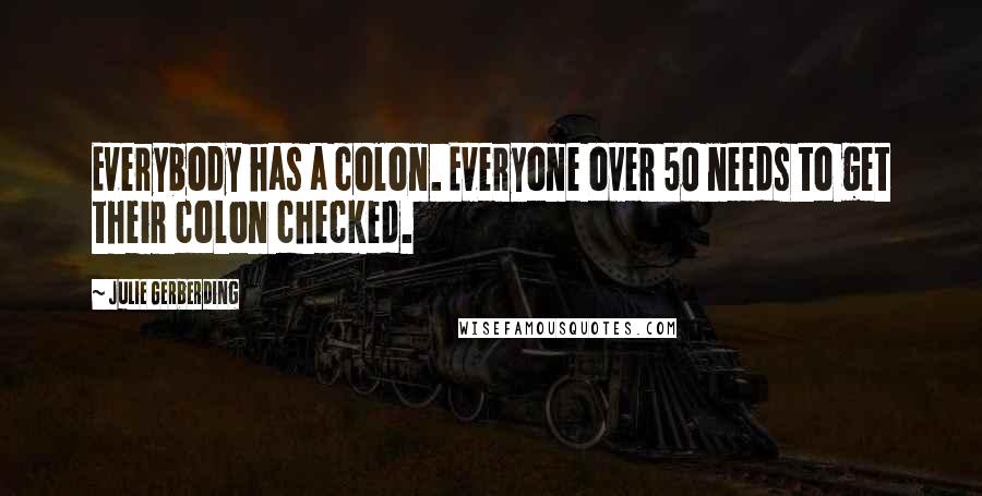 Julie Gerberding Quotes: Everybody has a colon. Everyone over 50 needs to get their colon checked.