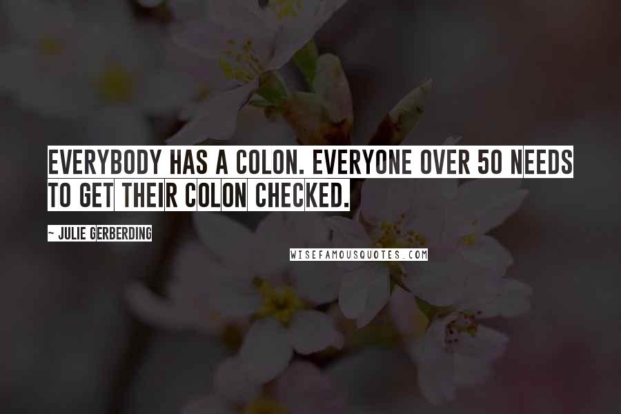 Julie Gerberding Quotes: Everybody has a colon. Everyone over 50 needs to get their colon checked.