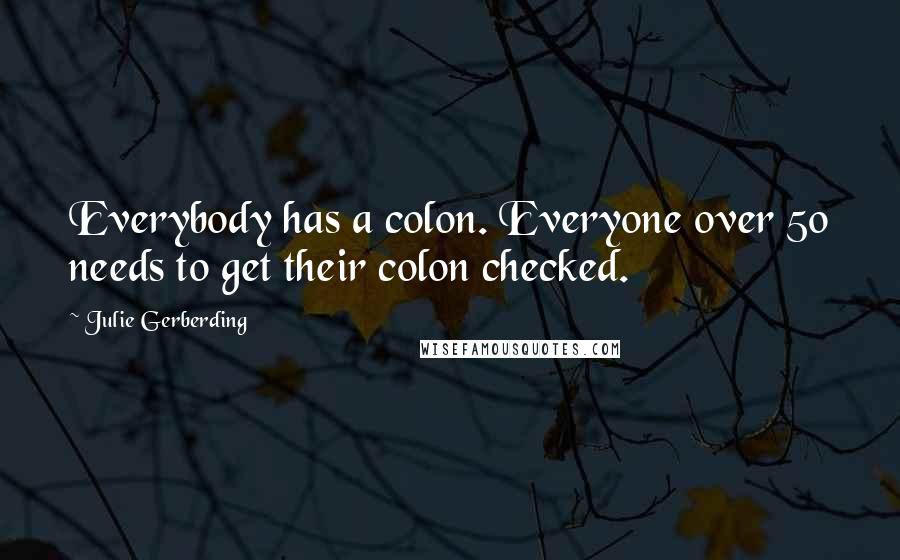 Julie Gerberding Quotes: Everybody has a colon. Everyone over 50 needs to get their colon checked.