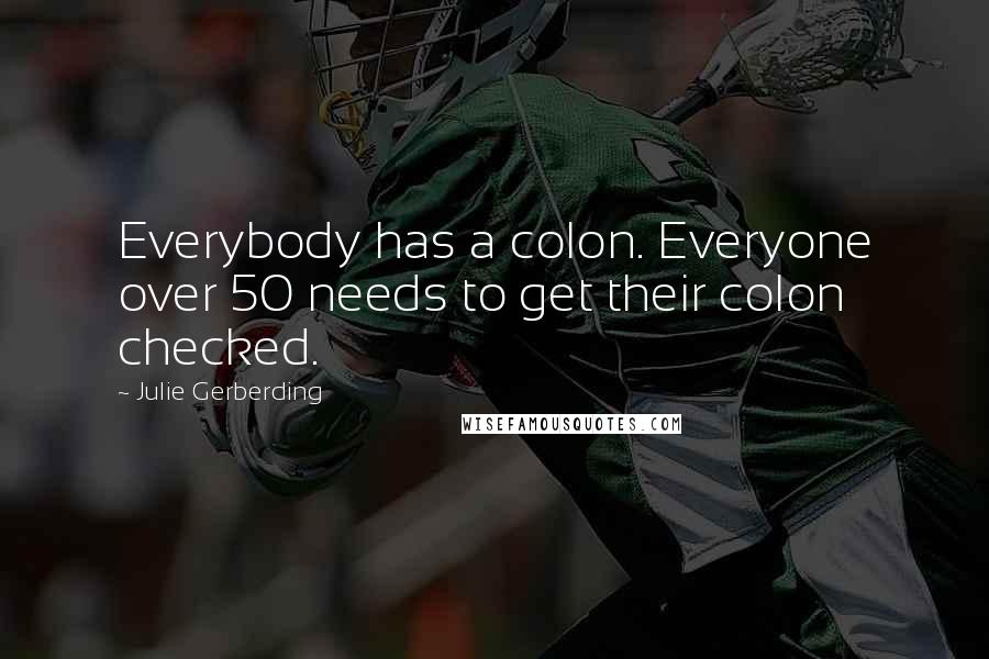 Julie Gerberding Quotes: Everybody has a colon. Everyone over 50 needs to get their colon checked.