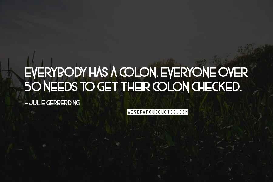 Julie Gerberding Quotes: Everybody has a colon. Everyone over 50 needs to get their colon checked.