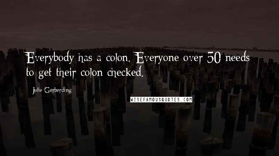 Julie Gerberding Quotes: Everybody has a colon. Everyone over 50 needs to get their colon checked.