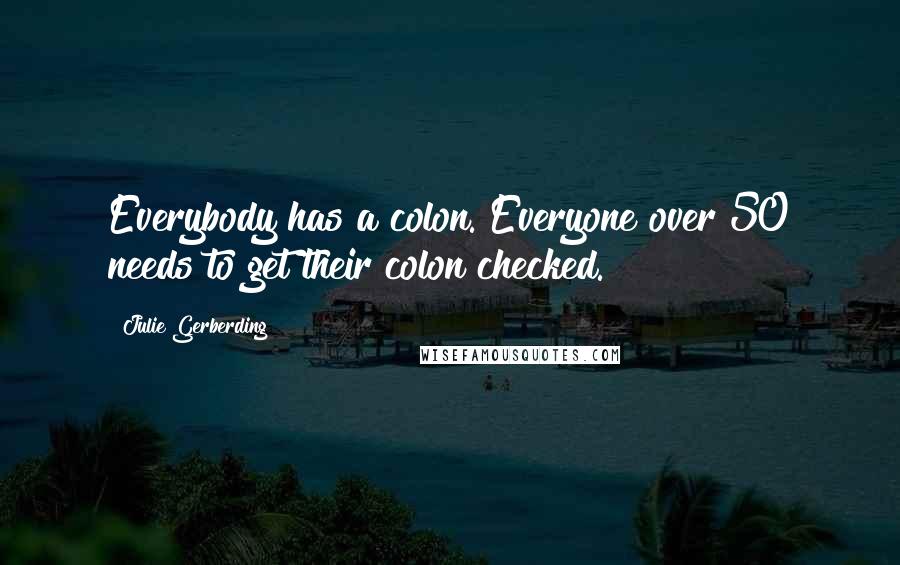 Julie Gerberding Quotes: Everybody has a colon. Everyone over 50 needs to get their colon checked.