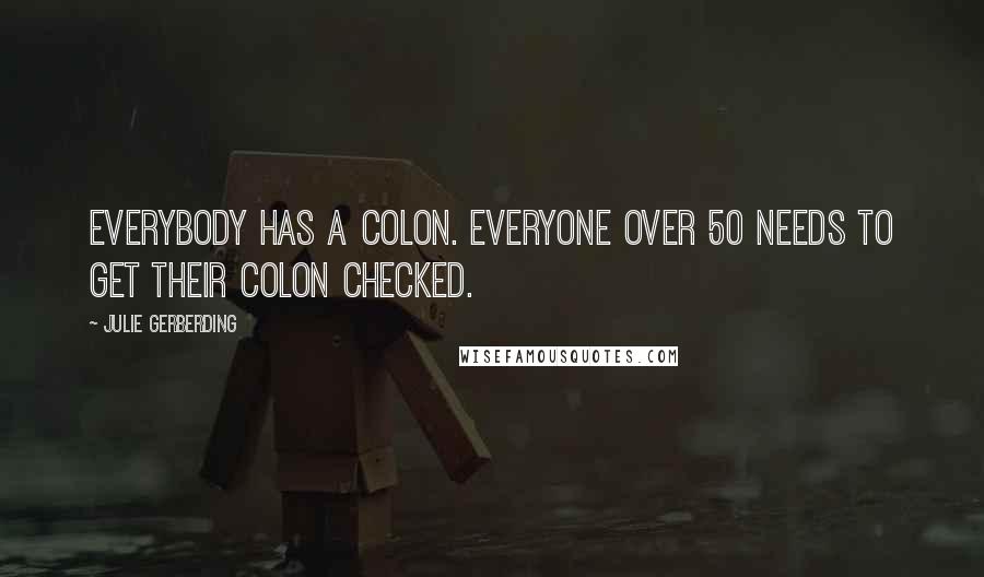 Julie Gerberding Quotes: Everybody has a colon. Everyone over 50 needs to get their colon checked.