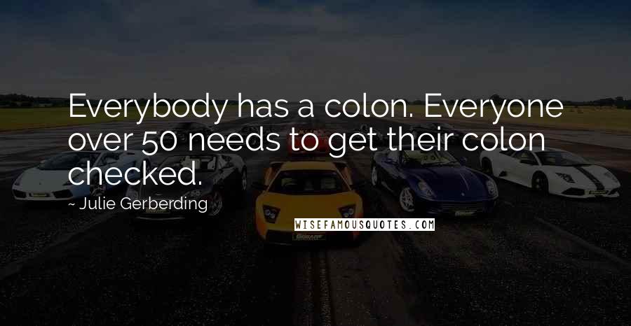 Julie Gerberding Quotes: Everybody has a colon. Everyone over 50 needs to get their colon checked.