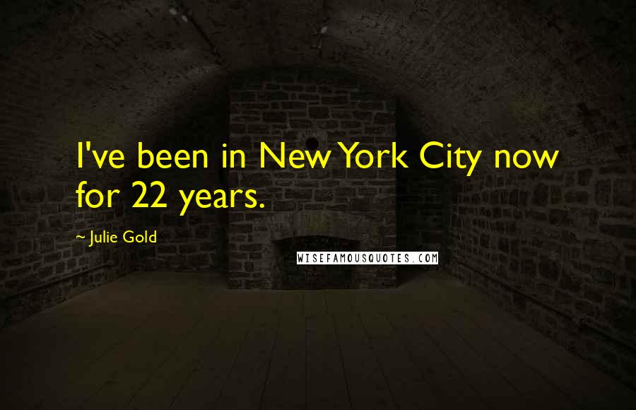 Julie Gold Quotes: I've been in New York City now for 22 years.